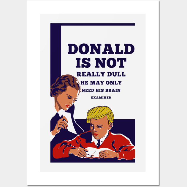 Donald Is Not Dull - He May Only Need His Brain Examined Wall Art by drunkparrotgraphics